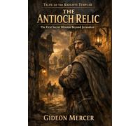 The Antioch Relic: The First Secret Mission Beyond Jerusalem (Tales of the Knights Templar)