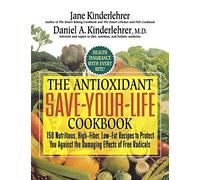 The Antioxidant Save-Your-Life Cookbook: 150 Nutritious, High Fiber, Low-Fat Recipes to Protect You Against the Damaging Effects of Free Radicals