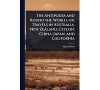The Antipodes and Round the World, or, Travels in Australia, New Zealand, Ceylon, China, Japan, and California