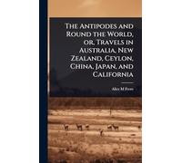 The Antipodes and Round the World, or, Travels in Australia, New Zealand, Ceylon, China, Japan, and California