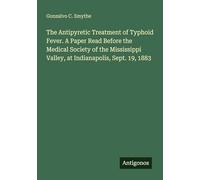 The Antipyretic Treatment of Typhoid Fever. A Paper Read Before the Medical Society of the Mississippi Valley, at Indianapolis, Sept. 19, 1883