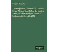 The Antipyretic Treatment of Typhoid Fever. A Paper Read Before the Medical Society of the Mississippi Valley, at Indianapolis, Sept. 19, 1883
