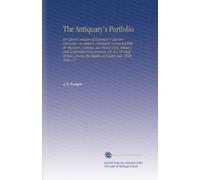 The Antiquary's Portfolio: Or Cabinet Selection of Historical & Literary Curiosities, on Subjects Principally Connected With the Manners, Customs, and ... the Middle and Latter Ages. (With Notes.) V