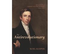 The Antirevolutionary: Life and Works of Groen Van Prinsterer (1801-1876)