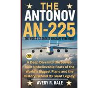 The Antonov AN-225: The World’s Largest Aircraft Ever Built: A Deep Dive into the Soviet-Built Unbelievable Feats of the World’s Biggest Plane and the History Behind Its Giant Legacy.