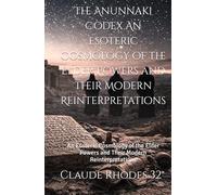 The Anunnaki Codex An Esoteric Cosmology of the Elder Powers and Their Modern Reinterpretations: An Esoteric Cosmology of the Elder Powers and Their Modern Reinterpretations