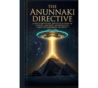 THE ANUNNAKI DIRECTIVE: A Documentary Investigation of Aliens, Ancient Astronauts, and Government Secrecy
