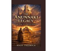 The Anunnaki Legacy: Gods, Kings, and the Dawn of Civilization