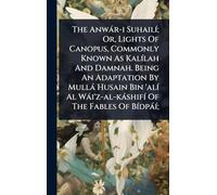 The Anwàr-i SuhailÃ-; Or, Lights Of Canopus, Commonly Known As KalÃ-lah And Damnah. Being An Adaptation By Mullà Husain Bin 'alÃ- Al Wài'z-al-kàshifÃ- Of The Fables Of BÃ-dpàÃ-;