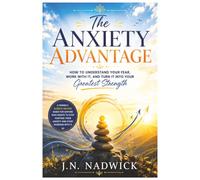The Anxiety Advantage: How to Understand Your Fear, Work With It, and Turn It Into Your Greatest Strength