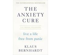 The Anxiety Cure: Live a Life Free From Panic in Just a Few Weeks