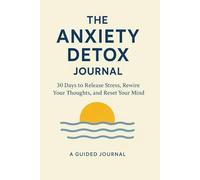 The Anxiety Detox Journal: 30 Days to Release Stress, Rewire Your Thoughts, and Reset Your Mind