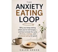 THE ANXIETY EATING LOOP: Why you keep eating when you're not hungry - and how to break the cycle of stress, cravings, and emotional eating for good