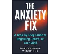 The Anxiety Fix: A Step-by-Step Guide to Regaining Control of Your Mind