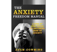 The Anxiety Freedom Manual: A Step By Step Guide To Becoming Free Of Anxiety