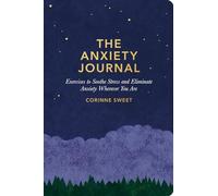 The Anxiety Journal: Exercises to Soothe Stress and Eliminate Anxiety Wherever You Are