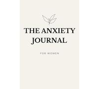 The Anxiety Journal for Women: A 120-Day Guided Practice to Untangle Worry, Track Your Mood and Cultivate Calm - Daily Prompts for Reflection, Gratitude and Mindfulness