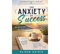 The Anxiety of Success: One Week to Shift, One Month to Soften, One Life to Reclaim (The Neurocuddle Series Exploring the Hidden Psychology of Human Emotion)