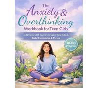 The Anxiety & Overthinking Workbook for Teen Girls: A 30-Day CBT Journey to Calm Your Mind, Build Confidence & Thrive - With Guided Prompts, Mindfulness Exercises & Self-Discovery Activities