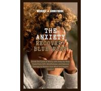 The Anxiety Recovery Blueprint: Break the Cycle of Worry with Step-by-Step Tools from CBT, Mindfulness, and Natural Therapy to Rewire Your Mind and Regain Control