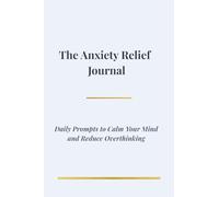 The Anxiety Relief Journal: Daily Prompts to Calm Your Mind and Reduce Overthinking