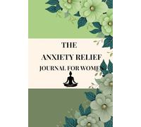 THE ANXIETY RELIEF JOURNAL FOR WOMEN: Find Your Calm, Release Your Worries, Embrace Peace
