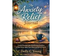 The Anxiety Relief Journal: Guided Prompts and Mindfulness Practices to Ease Stress, Quiet Your Mind, and Feel in Control