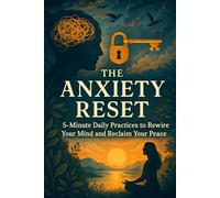 The Anxiety Reset: 5-Minute Daily Practices to Rewire Your Mind and Reclaim Your Peace