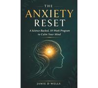 The Anxiety Reset: A Science-Backed, 10-Week Program to Calm Your Mind, Break the Anxiety Cycle, and Reclaim Your Life