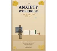 THE ANXIETY WORKBOOK FOR WORKING MOMS: A Guided Journal with Daily Prompts, CBT Exercises & Self-Care Plans to Stop the Overwhelm, Ditch Mom Guilt & Finally Breathe