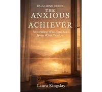 The Anxious Achiever: Separating Who You Are from What You Do (Calm Mind Series)