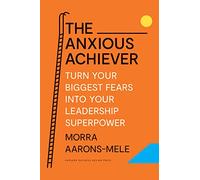 The Anxious Achiever: Turn Your Biggest Fears into Your Leadership Superpower
