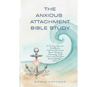 THE ANXIOUS ATTACHMENT BIBLE STUDY: A 40-Day Christian Workbook to Cultivate The Secure Heart Overcome Insecurity, Build Trust, and Find Your Secure Identity in Christ