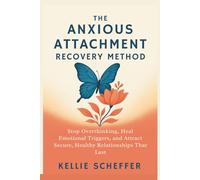 The Anxious Attachment Recovery Method: Stop Overthinking, Heal Emotional Triggers, and Attract Secure, Healthy Relationships That Last