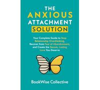 The Anxious Attachment Solution: Your Complete Guide to Stop Relationship Overthinking, Recover from Fear of Abandonment, and Create the Secure, Lasting Love You Deserve (The LoveWise Collection)