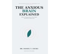 The Anxious Brain Explained: What Is Happening in Your Head and How to Find Calm (THE NEUROSCIENCE OF EVERYDAY LIFE SERIES)
