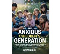 The Anxious Children’s Generation: Effective Childhood Rewiring Habits & Modern Methods of Raising Resilient Kids with DBT Tools in the Digital Era