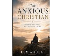 The Anxious Christian: What Your Worry Is Trying to Tell You - and What God Says Back