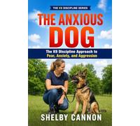 The Anxious Dog: The K9 Discipline Approach to Fear, Anxiety, and Aggression (The K9 Discipline Series)