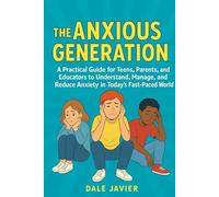 The Anxious Generation: A Practical Guide for Teens, Parents, and Educators to Understand, Manage, and Reduce Anxiety in Today’s Fast-Paced World