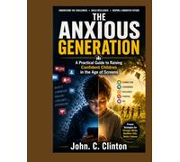 The Anxious Generation: A Practical Guide to Raising Confident Children in the Age of Screens
