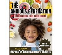 THE ANXIOUS GENERATION COOKBOOK FOR CHILDREN: Inspired by Jonathan Haidt’s Groundbreaking Insights to Nourish Body, Mind, and Connection in a Phone-Free Childhood
