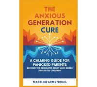 The Anxious Generation Cure: A Calming Guide for Panicked Parents: Become the Regulated Adult Who Raises Regulated Children