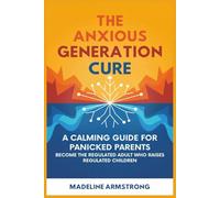 The Anxious Generation Cure: A Calming Guide for Panicked Parents: Become the Regulated Adult Who Raises Regulated Children