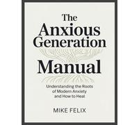 The Anxious Generation Manual: Understanding the Roots of Modern Anxiety and How to Heal