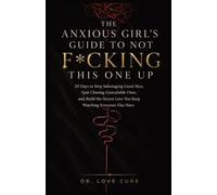 The Anxious Girl's Guide to Not F*cking This One Up: 30 Days to Stop Sabotaging Good Men, Quit Chasing Unavailable Ones, and Build the Secure Love You Keep Watching Everyone Else Have