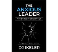 The Anxious Leader: From Breakdown to Breakthrough: Finding peace when pressure never stops