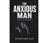The Anxious Man: Break Free from Relationship Anxiety Before It Costs You Everything: A No-Nonsense Guide for Men to Overcome Fear of Abandonment, ... and Build Secure, Lasting Connections