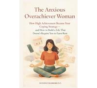 THE ANXIOUS OVERACHIEVER WOMAN: How High Achievement Became Your Coping Strategy - and How to Build a Life That Doesn’t Require You to Earn Rest