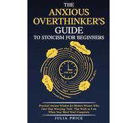 The Anxious Overthinker's Guide to Stoicism for Beginners: Practical Ancient Wisdom for Modern Women Who Can't Stop Worrying: Tools That Work at 3am ... Won't Cooperate (The Mindful Living Series)